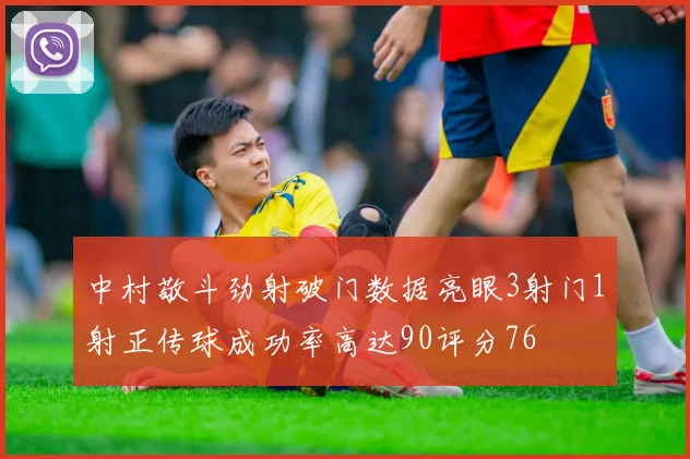 中村敬斗劲射破门数据亮眼3射门1射正传球成功率高达90评分76