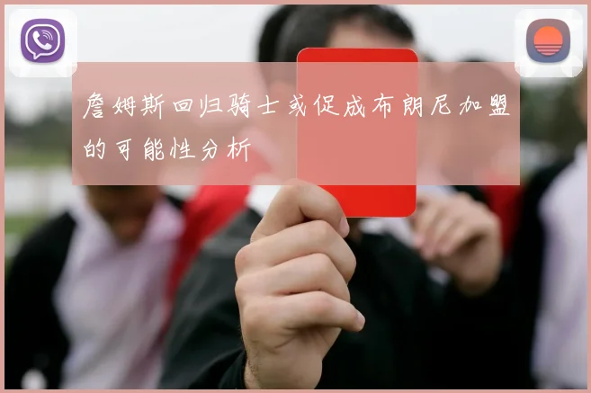 詹姆斯回归骑士或促成布朗尼加盟的可能性分析