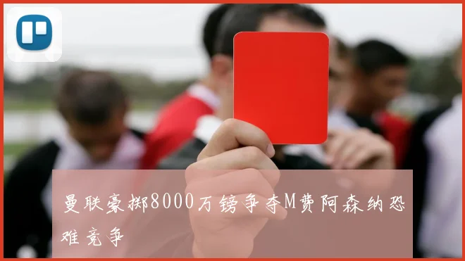 曼联豪掷8000万镑争夺M费阿森纳恐难竞争