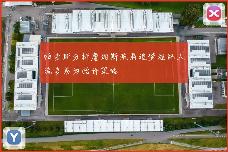 帕金斯分析詹姆斯浓眉追梦经纪人流言或为抬价策略