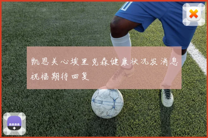 凯恩关心埃里克森健康状况发消息祝福期待回复