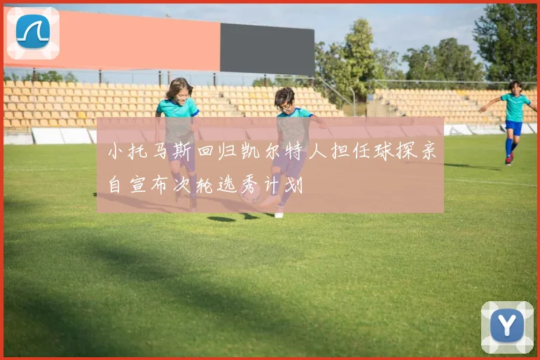 小托马斯回归凯尔特人担任球探亲自宣布次轮选秀计划