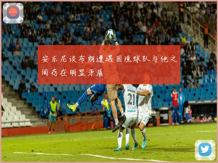 安东尼谈布朗遭遇困境球队与他之间存在明显矛盾
