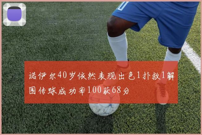 诺伊尔40岁依然表现出色1扑救1解围传球成功率100获68分