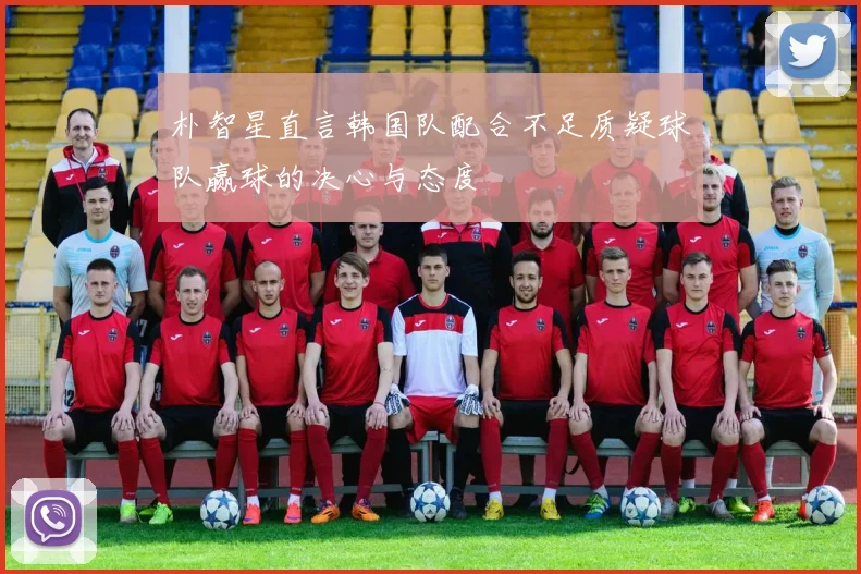 朴智星直言韩国队配合不足质疑球队赢球的决心与态度