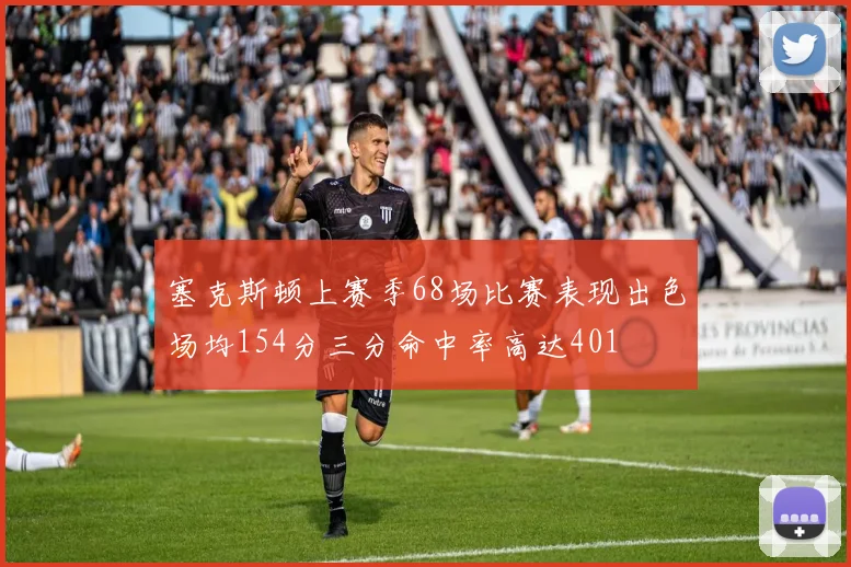 塞克斯顿上赛季68场比赛表现出色场均154分三分命中率高达401
