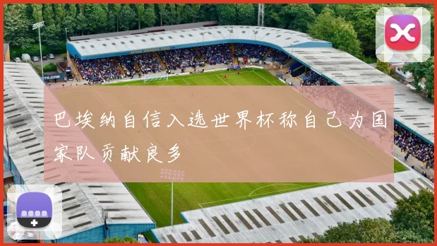 巴埃纳自信入选世界杯称自己为国家队贡献良多